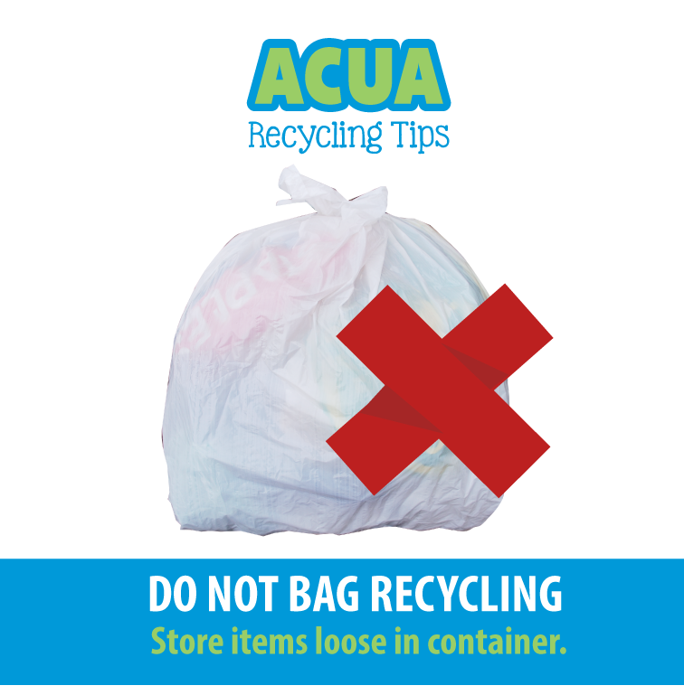 ACUA Recycling Tips
Do Not Bag Recycling
Store Items loose in container